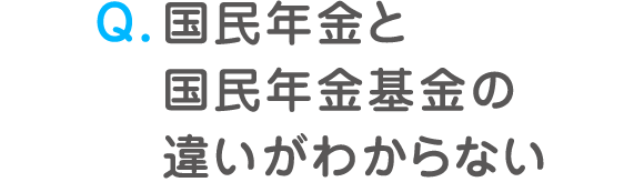 Q. 国民年金と国民年金基金の違いがわからない