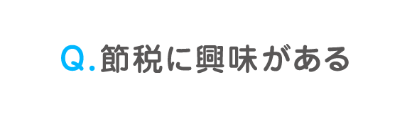 Q. 節税に興味がある