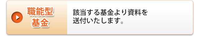 職能型基金。該当する基金より資料を送付いたします。