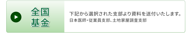 全国基金。下記から選択された支部より資料を送付します。・日本医師・従業員支部・土地家屋調査支部